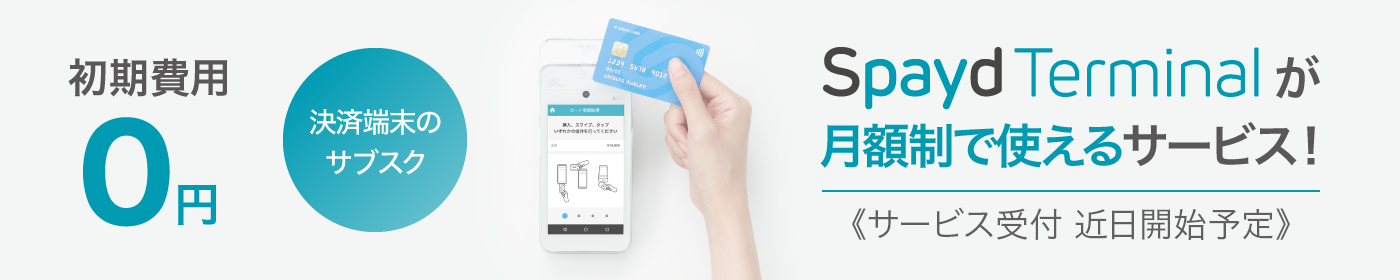 初期費用0円｜決済端末のサブスク｜Spayd Terminalが月額制で使えるサービス！― 2022年7月サービス受付開始予定